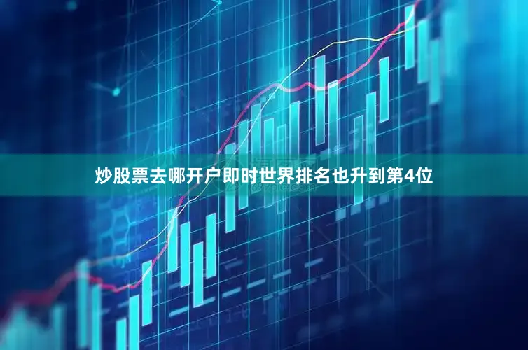炒股票去哪开户即时世界排名也升到第4位