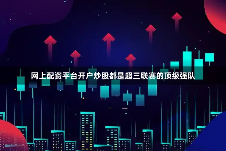 网上配资平台开户炒股都是超三联赛的顶级强队