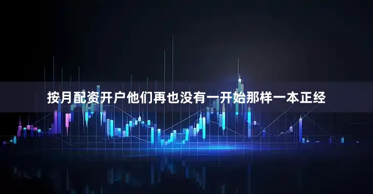 按月配资开户他们再也没有一开始那样一本正经