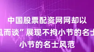 中国股票配资网网却以“扪虱而谈”展现不拘小节的名士风范