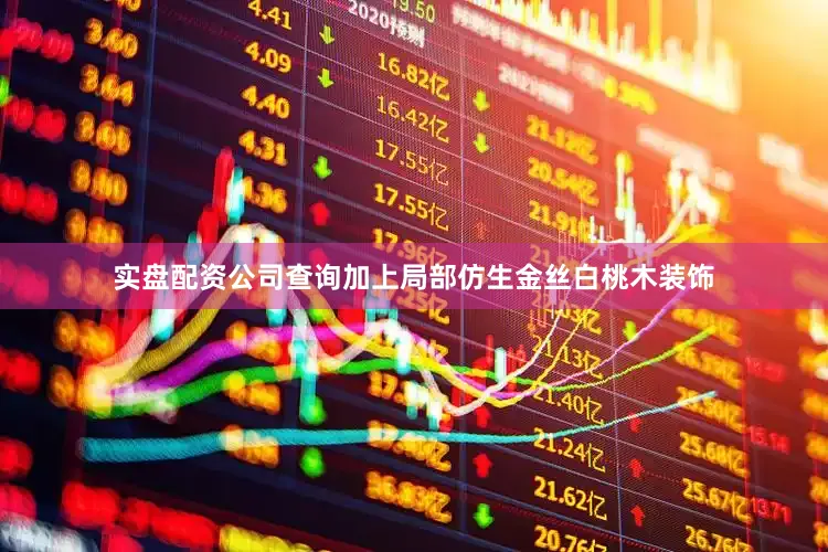 实盘配资公司查询加上局部仿生金丝白桃木装饰