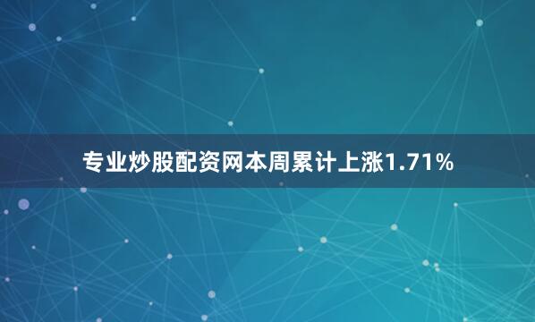 专业炒股配资网本周累计上涨1.71%