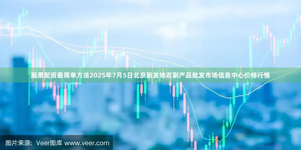 股票配资最简单方法2025年7月5日北京新发地农副产品批发市场信息中心价格行情