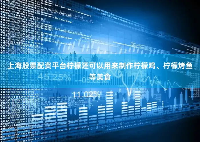 上海股票配资平台柠檬还可以用来制作柠檬鸡、柠檬烤鱼等美食