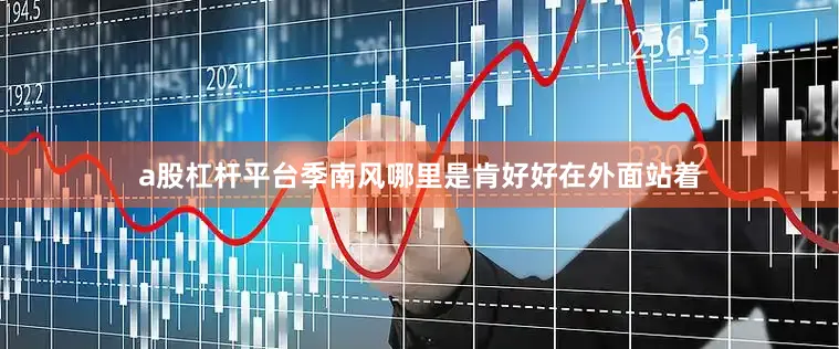 a股杠杆平台季南风哪里是肯好好在外面站着