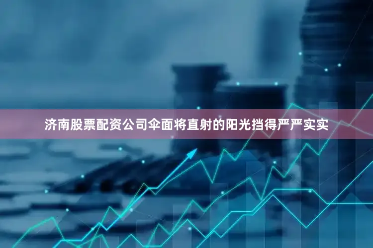 济南股票配资公司伞面将直射的阳光挡得严严实实