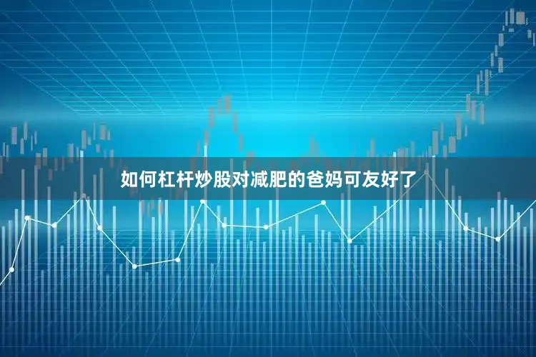 如何杠杆炒股对减肥的爸妈可友好了