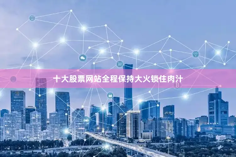 十大股票网站全程保持大火锁住肉汁