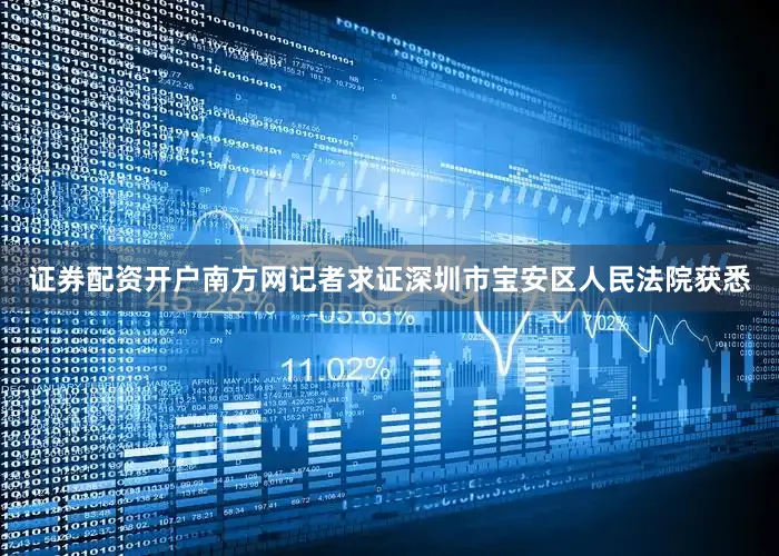 证券配资开户南方网记者求证深圳市宝安区人民法院获悉