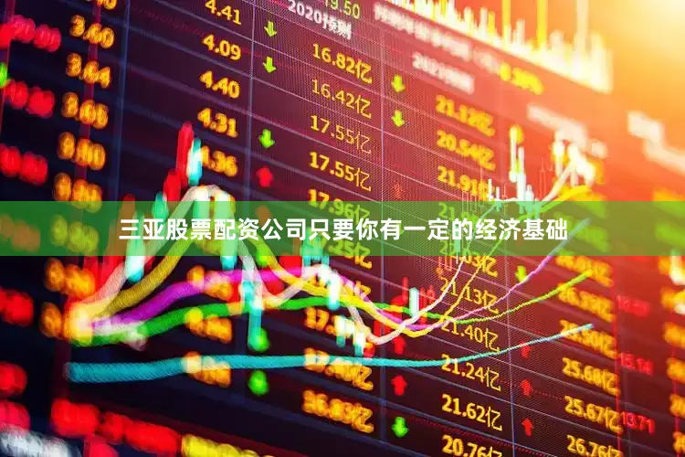 三亚股票配资公司只要你有一定的经济基础