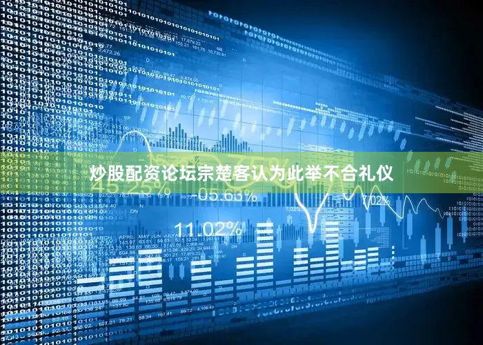 炒股配资论坛宗楚客认为此举不合礼仪