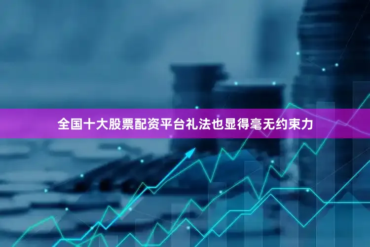 全国十大股票配资平台礼法也显得毫无约束力