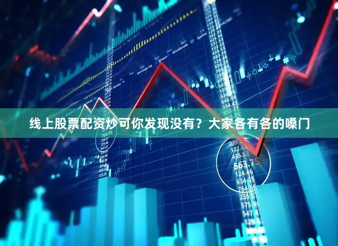 线上股票配资炒可你发现没有？大家各有各的嗓门