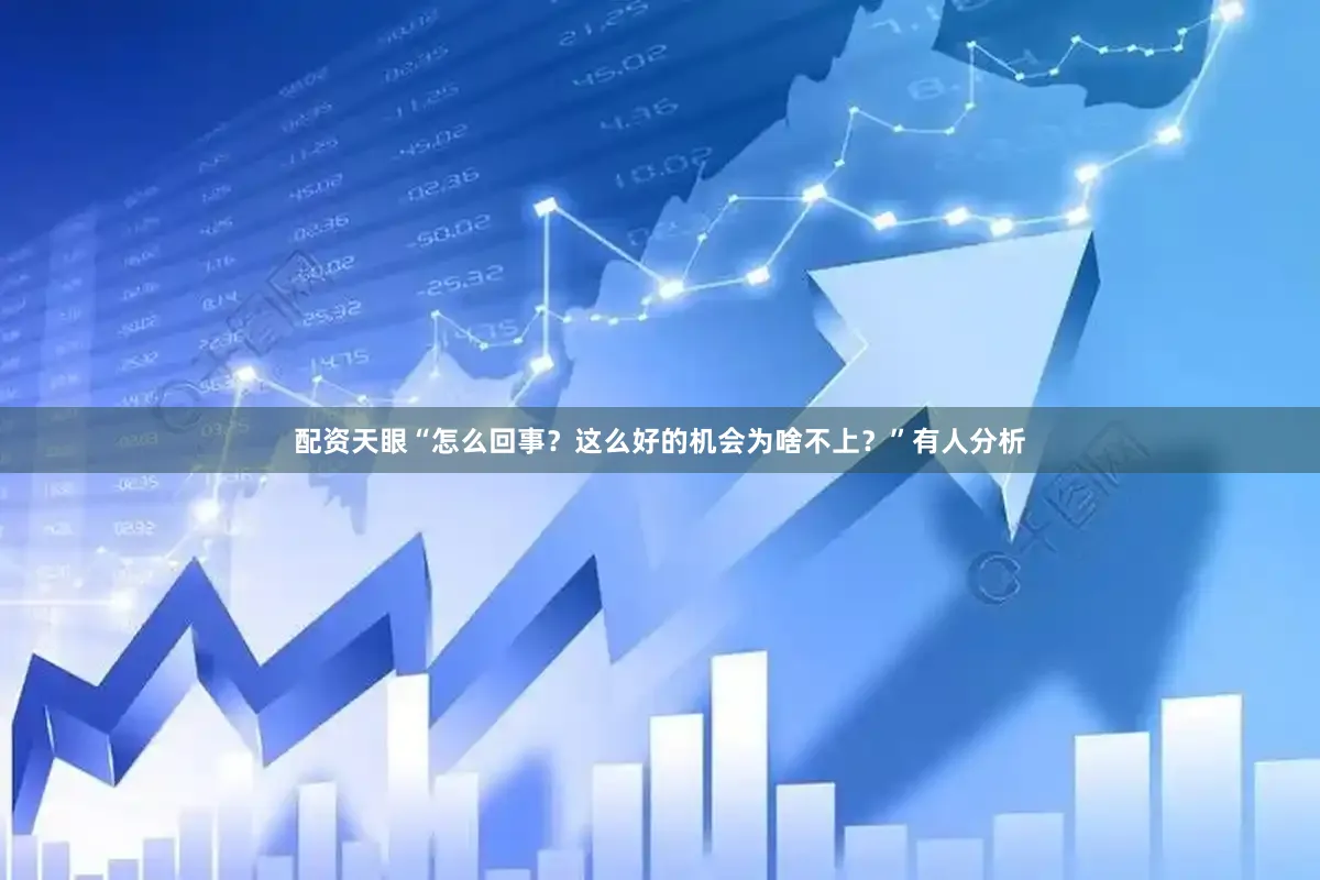 配资天眼“怎么回事？这么好的机会为啥不上？”有人分析
