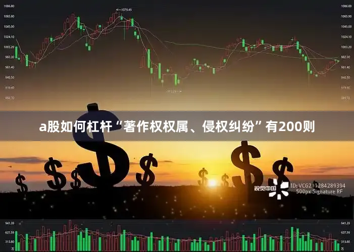 a股如何杠杆“著作权权属、侵权纠纷”有200则