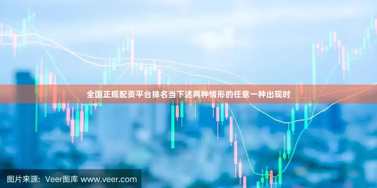 全国正规配资平台排名当下述两种情形的任意一种出现时