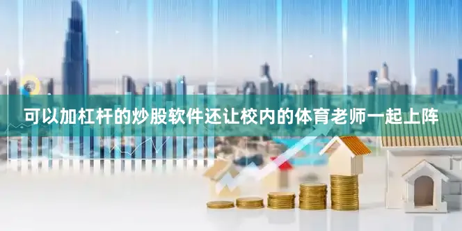 可以加杠杆的炒股软件还让校内的体育老师一起上阵
