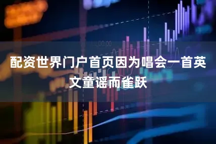 配资世界门户首页因为唱会一首英文童谣而雀跃