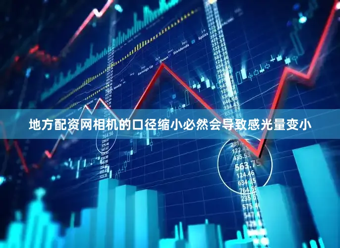 地方配资网相机的口径缩小必然会导致感光量变小