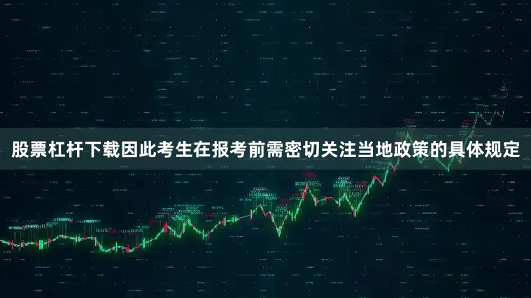 股票杠杆下载因此考生在报考前需密切关注当地政策的具体规定