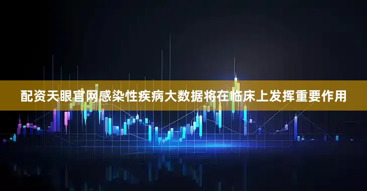 配资天眼官网感染性疾病大数据将在临床上发挥重要作用