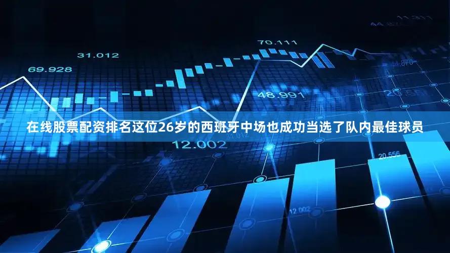 在线股票配资排名这位26岁的西班牙中场也成功当选了队内最佳球员
