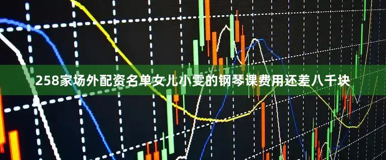 258家场外配资名单女儿小雯的钢琴课费用还差八千块