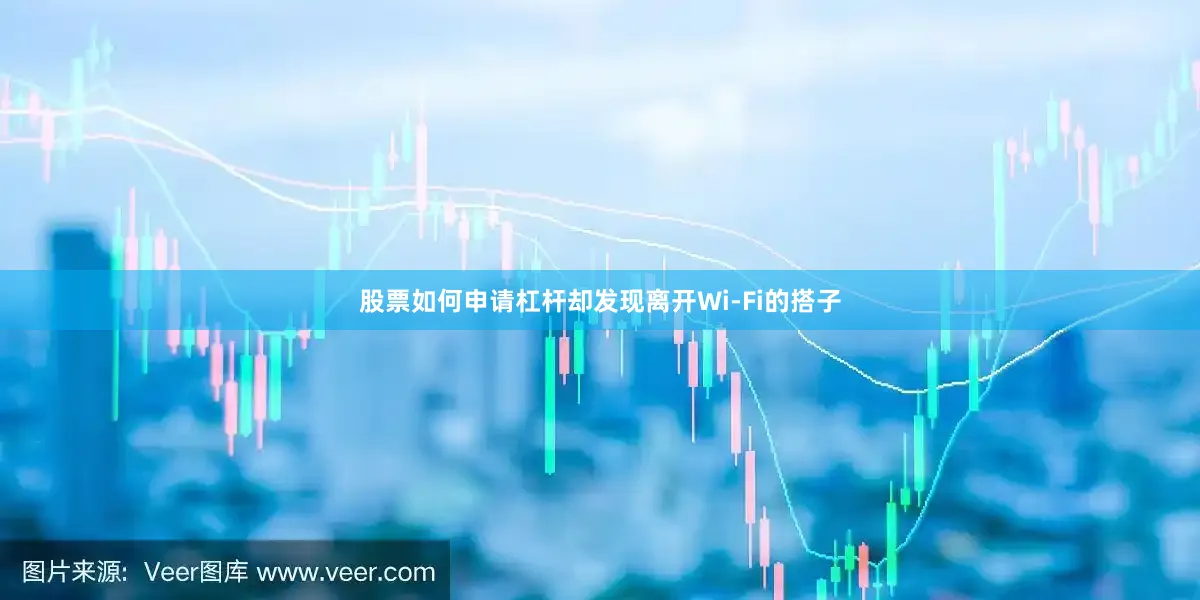 股票如何申请杠杆却发现离开Wi-Fi的搭子